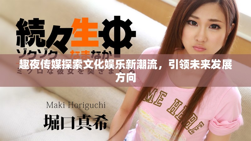 趣夜传媒探索文化娱乐新潮流，引领未来发展方向
