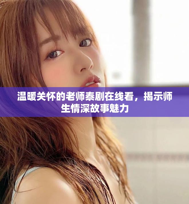 温暖关怀的老师泰剧在线看，揭示师生情深故事魅力