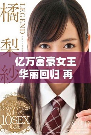 亿万富豪女王华丽回归 再掀商业风潮引发关注