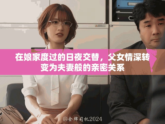 在娘家度过的日夜交替，父女情深转变为夫妻般的亲密关系