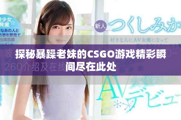 探秘暴躁老妹的CSGO游戏精彩瞬间尽在此处