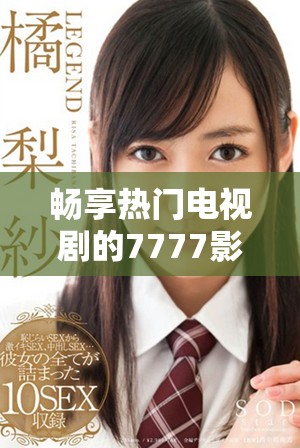 畅享热门电视剧的7777影视在线观看平台体验