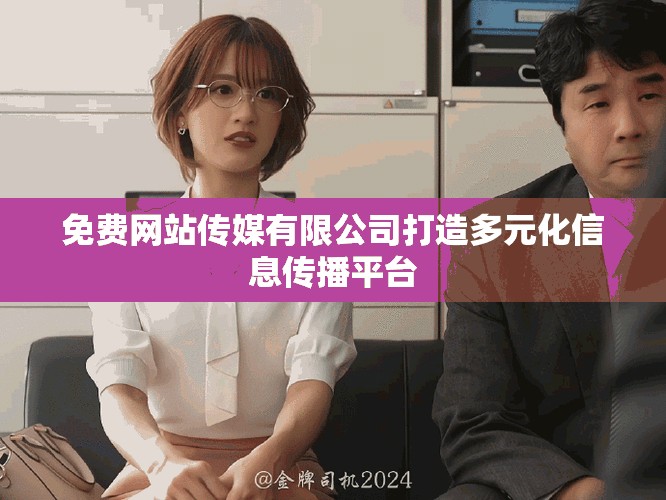 免费网站传媒有限公司打造多元化信息传播平台