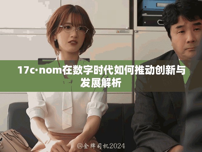 17c·nom在数字时代如何推动创新与发展解析
