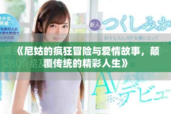 《尼姑的疯狂冒险与爱情故事，颠覆传统的精彩人生》