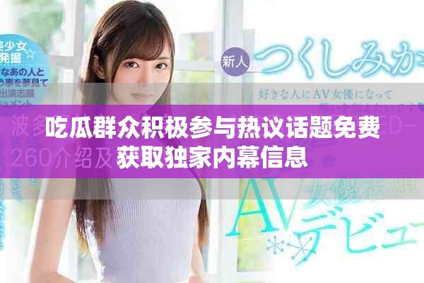 吃瓜群众积极参与热议话题免费获取独家内幕信息
