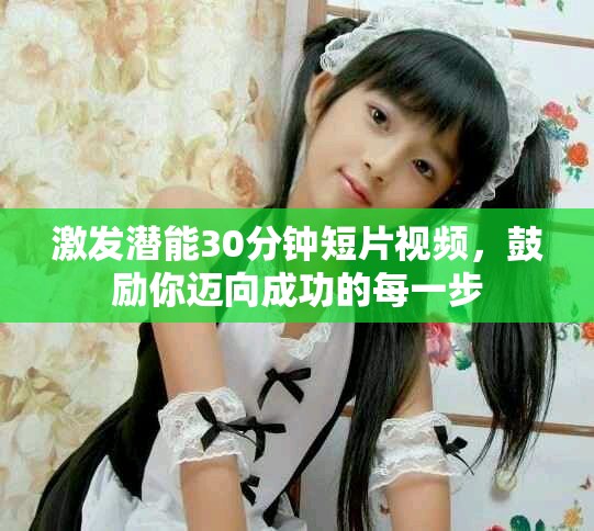 激发潜能30分钟短片视频，鼓励你迈向成功的每一步