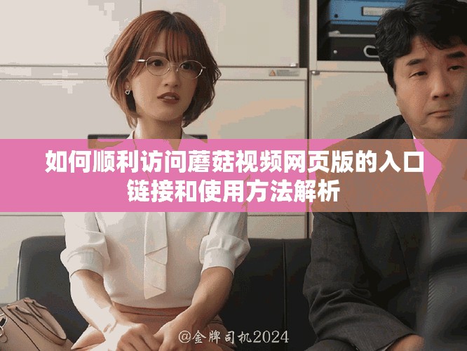 如何顺利访问蘑菇视频网页版的入口链接和使用方法解析