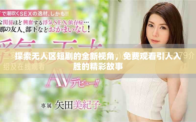 探索无人区短剧的全新视角，免费观看引人入胜的精彩故事