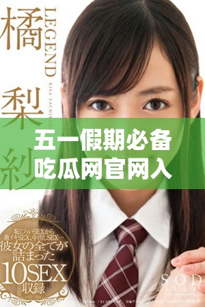五一假期必备吃瓜网官网入口分享，让你畅享美味与乐趣