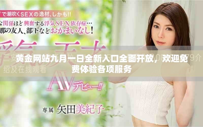 黄金网站九月一日全新入口全面开放，欢迎免费体验各项服务