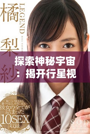 探索神秘宇宙：揭开行星视频背后的精彩故事与奥秘