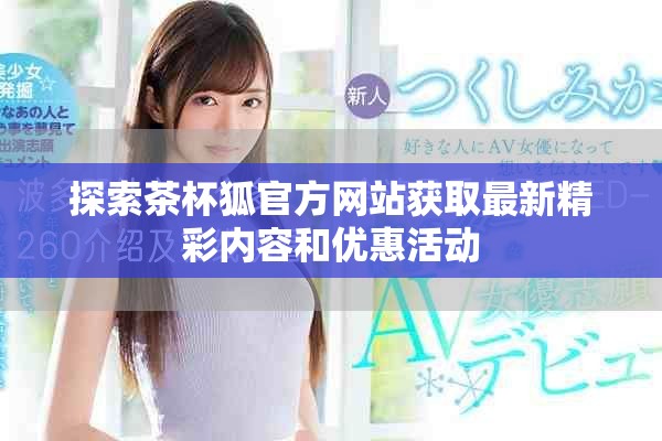 探索茶杯狐官方网站获取最新精彩内容和优惠活动