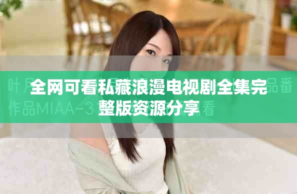 全网可看私藏浪漫电视剧全集完整版资源分享