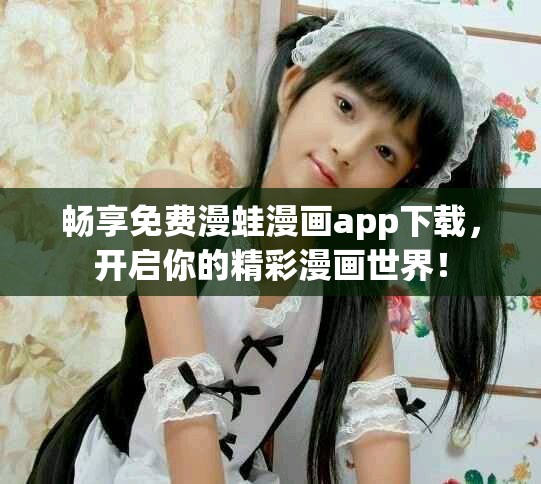 畅享免费漫蛙漫画app下载，开启你的精彩漫画世界！
