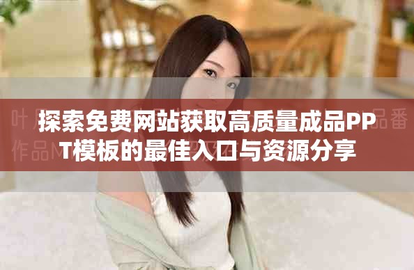 探索免费网站获取高质量成品PPT模板的最佳入口与资源分享