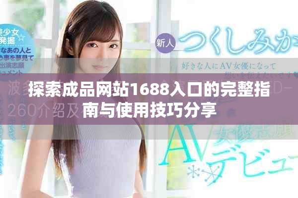 探索成品网站1688入口的完整指南与使用技巧分享