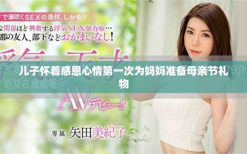 儿子怀着感恩心情第一次为妈妈准备母亲节礼物