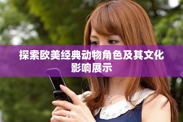 探索欧美经典动物角色及其文化影响展示
