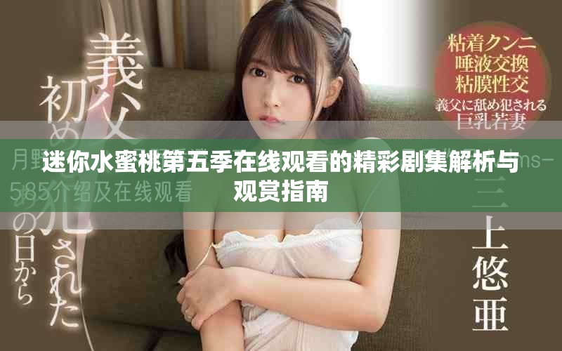 迷你水蜜桃第五季在线观看的精彩剧集解析与观赏指南