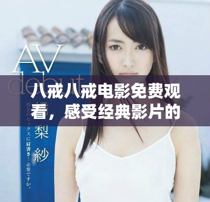 八戒八戒电影免费观看，感受经典影片的魅力与情感