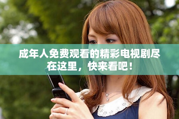 成年人免费观看的精彩电视剧尽在这里，快来看吧！
