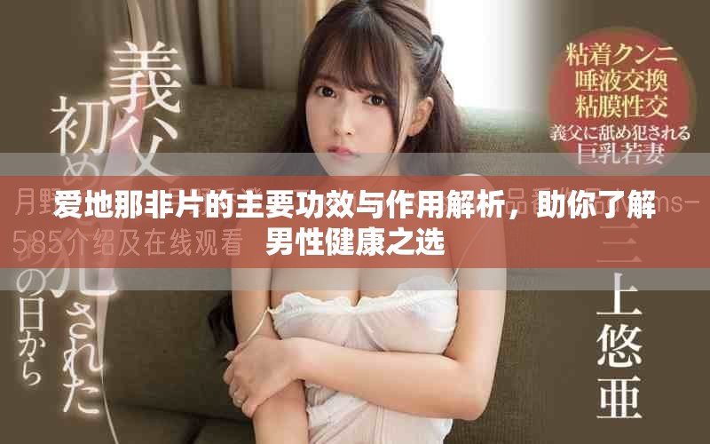 爱地那非片的主要功效与作用解析，助你了解男性健康之选