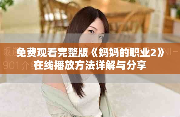 免费观看完整版《妈妈的职业2》在线播放方法详解与分享