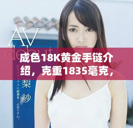 成色18K黄金手链介绍，克重1835毫克，工艺与设计的完美结合