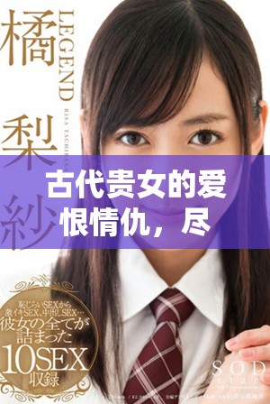 古代贵女的爱恨情仇，尽在这部精彩连续剧中展现