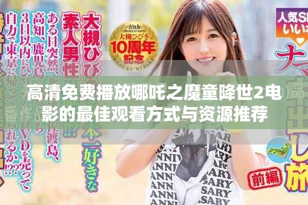 高清免费播放哪吒之魔童降世2电影的最佳观看方式与资源推荐