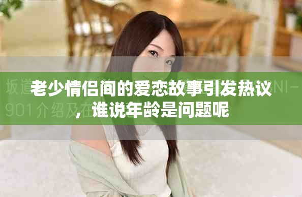 老少情侣间的爱恋故事引发热议，谁说年龄是问题呢
