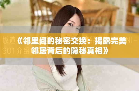 《邻里间的秘密交换：揭露完美邻居背后的隐秘真相》