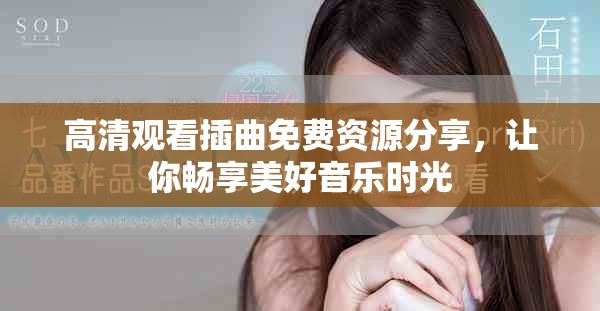 高清观看插曲免费资源分享，让你畅享美好音乐时光