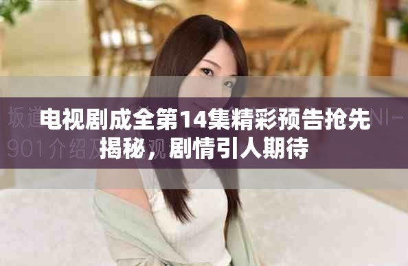电视剧成全第14集精彩预告抢先揭秘，剧情引人期待