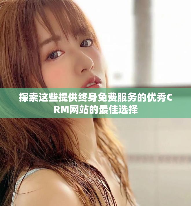 探索这些提供终身免费服务的优秀CRM网站的最佳选择
