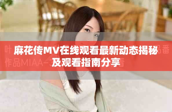 麻花传MV在线观看最新动态揭秘及观看指南分享