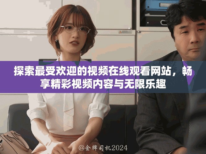 探索最受欢迎的视频在线观看网站，畅享精彩视频内容与无限乐趣