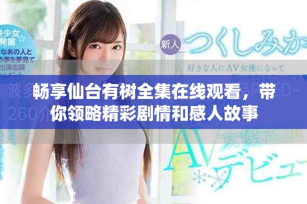 畅享仙台有树全集在线观看，带你领略精彩剧情和感人故事