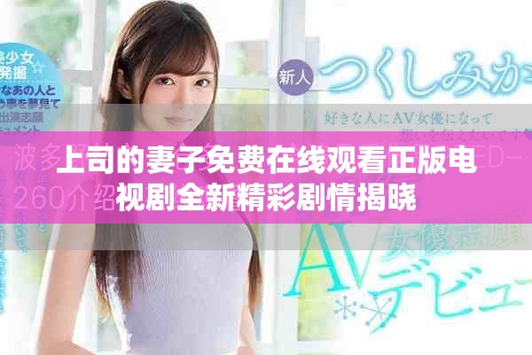 上司的妻子免费在线观看正版电视剧全新精彩剧情揭晓
