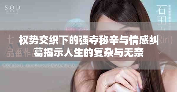 权势交织下的强夺秘辛与情感纠葛揭示人生的复杂与无奈