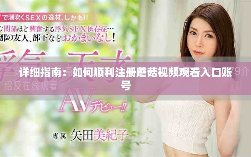 详细指南：如何顺利注册蘑菇视频观看入口账号