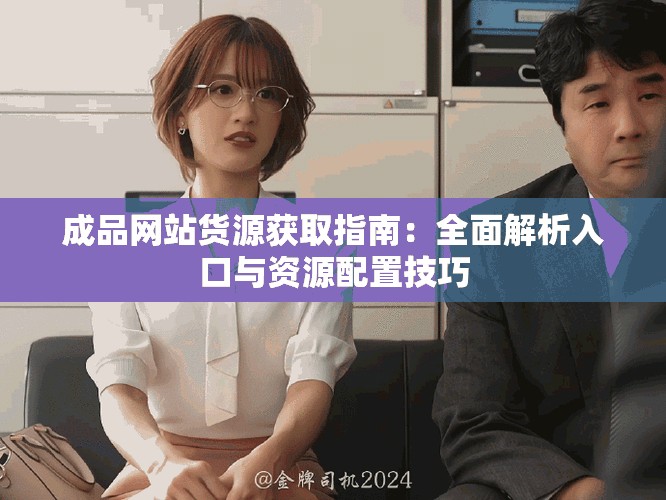 成品网站货源获取指南：全面解析入口与资源配置技巧