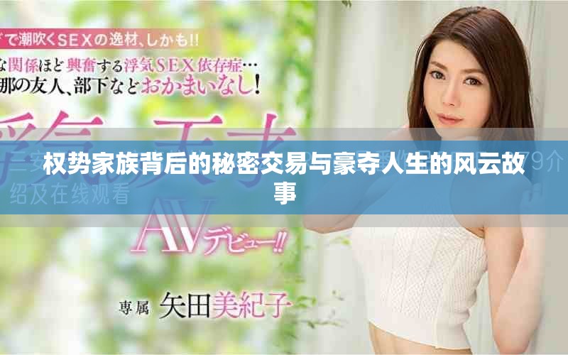 权势家族背后的秘密交易与豪夺人生的风云故事