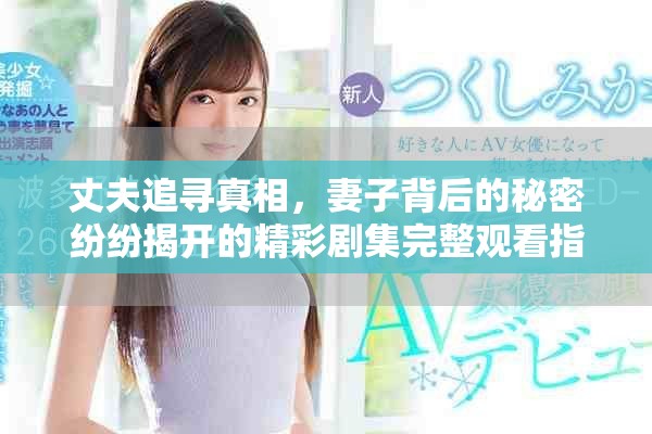 丈夫追寻真相，妻子背后的秘密纷纷揭开的精彩剧集完整观看指南