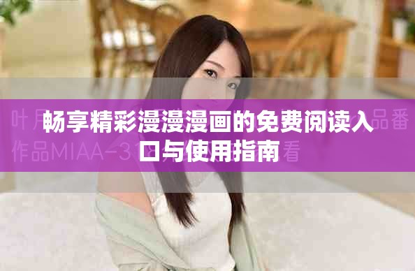 畅享精彩漫漫漫画的免费阅读入口与使用指南