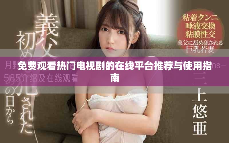 免费观看热门电视剧的在线平台推荐与使用指南