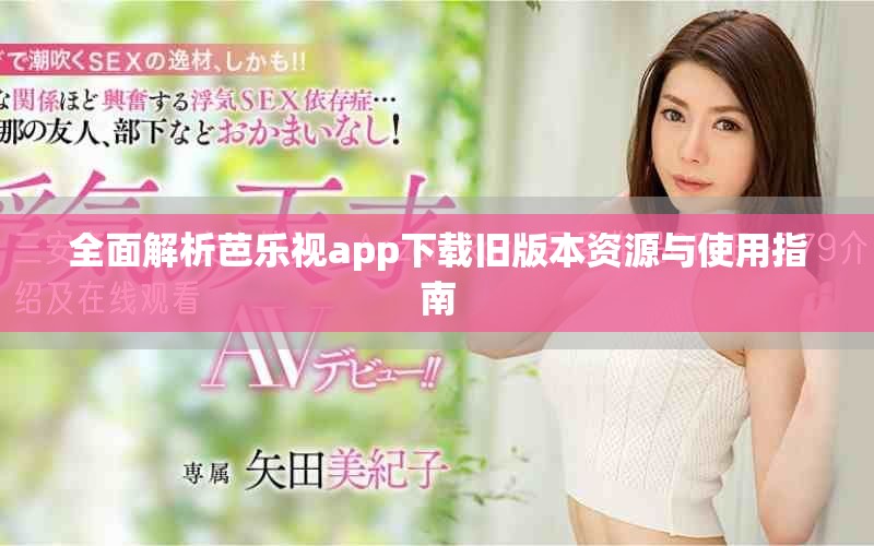 全面解析芭乐视app下载旧版本资源与使用指南
