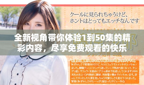 全新视角带你体验1到50集的精彩内容，尽享免费观看的快乐