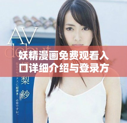 妖精漫画免费观看入口详细介绍与登录方式解析